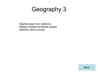 Geography 3

•Slightly larger than California
•Mostly inhabited by Berber people
•Northern Africa country




                                     Back
 