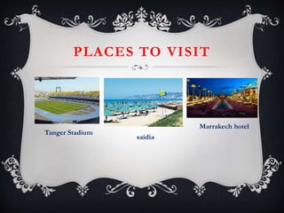 PLACES TO VISIT
Tanger Stadium
saidia
Marrakech hotel
 