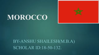 MOROCCO
BY-ANSHU SHAILESH(M.B.A)
SCHOLAR ID:18-50-132.
 