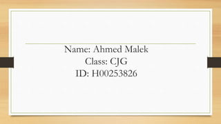Name: Ahmed Malek
Class: CJG
ID: H00253826
 