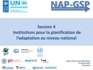 Atelier de formation PNA Maroc
17-20 Avril 2017
Marrakech
Session 4
Institutions pour la planification de
l’adaptation au niveau national
 