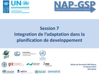 Atelier de formation PNA Maroc
17-20 Avril 2017
Marrakech
Session 7
Integration de l’adaptation dans la
planification de developpement
 