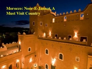 Morocco: Noor-E-Jannat, A
Must Visit Country
 