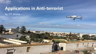 Applications in Anti-terrorist
by JTT Drone
 