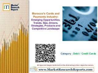 www.MarketResearchReports.com
Emerging Opportunities,
Trends, Size, Drivers,
Strategies, Products and
Competitive Landscape
Category : Debit / Credit Cards
All logos and Images mentioned on this slide belong to their respective owners.
 