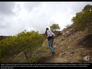Serge, a 28-year-old migrant from Cameroon, looks out for police as he returns to a clandestine campsite named Bolingo in northern Morocco
after picking up blankets from a Spanish operated immigrants association near the border fence with Spain's north African enclave Melilla,
November 28, 2013

 