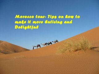 Morocco tour- Tips on how to
make it more Enticing and
Delightful

 