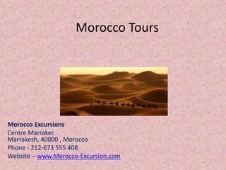 Morocco Tours
Morocco Excursions
Centre Marrakec
Marrakesh, 40000 , Morocco
Phone - 212-673 555 408
Website – www.Morocco-Excursion.com
 