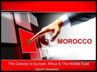 MOROCCO


The Gatway to Europe, Africa & The Middle East
               Driss R. Temsamani
 