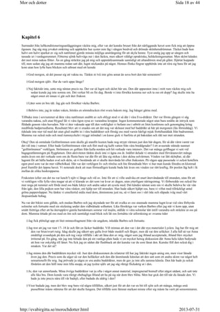 Kapitel 6
Surrandet från luftkonditioneringsanläggningen väckte mig, eller var det kanske bruset från det närliggande havet som fick mig att öppna
ögonen. Jag såg mig yrvaket omkring och upptäckte hur syster min låg i sängen bredvid och drömde skönhetsdrömmar. Täcket hade hon
halvt om halvt sparkat av sig och nattlinnet gjorde minsta möjliga ansträngning för att skyla henne. Tyst smög jag upp ur sängen och
tassade ut i vardagsrummet. Fötterna sjönk halvvägs ner i den läckra, men säkert väldigt opraktiska, heltäckningsmattan. Men skönt kändes
det mot mina nakna fötter. Än en gång sträckte jag på mig och uppmärksammade samtidigt att altandörren stod på glänt. Hjärtat hoppade
till, men sedan såg jag att mamma redan satt där, lugnt stickandes på något. Hennes flinka fingrar upphörde inte att röra sig bara för att jag
kom utan hon lyfte bara blicken och utbrast med ett leende
God morgon, så det passar sig att vakna nu. Tänkte ni två inte göra annat än sova bort den här semestern?
God morgon själv. Har du varit uppe länge?
Nej faktiskt inte, satte mig nästan precis nu. Det var så lugnt och skönt här ute. Den där apparaten inne i mitt rum väckte mig och
sedan kunde jag inte somna om. Det verkar bli en fin dag. Borde vi inte försöka komma ner och ta oss ett dopp? Jag skulle inte ha
något emot ett innan vi går och äter frukost.
Låter som en bra idé. Jag går och försöker väcka Barbro.
Behövs inte, jag är redan vaken, hördes en sömndrucken röst svara bakom mig. Jag hänger gärna med.
Tillbaka inne i sovrummet så åkte våra nattlinnen snabbt av och oblygt stod vi så där i våra Eva-dräkter. Det var första gången vi såg
varandra nakna, och utan blygsel lät vi våra ögon syna av varandras kroppar. Ingen kommenterade något utan bara smälte de intryck som
flödade genom våra huvuden. När vi åter vaknade upp till den verklighet vi befann oss i utbröt en liten konferens och genomgång kring
medförda badpersedlarna. Resultatet blev att vi enades om att det nog var skönast med hel baddräkt så här på morgonen (läs förmiddag). Vi
ödslade inte mer tid med det utan gled snabbt in i våra baddräkter och försåg oss med varsin härligt mjuk frottéhandduk från badrummet.
Mamma var också redo och med rumsnyckeln i tryggt inlindad i en kasse gick vi barfota ut på baksidan och rätt ner mot stranden.
Okej! Den så omtalade Golfströmmen som skulle gå utanför kusten hade nog strypt värmen just den här dagen, för så där värst varmt var
det väl inte i vattnet. Eller hade Golfströmmen vänt och fört med sig kallt vatten från våra breddgrader? I ett avseende stämde namnet
”golfströmmen” verkligen. Strömmen av golfare från kalla norden och hit verkade vara intensiv. Det var många golfbagar vi sett vid
bagageutlämningen på flygplatsen. Den aktiviteten tänkte dock inte vi ägna oss åt. Istället delade vi stranden med förvånansvärt många
andra även om det verkade som om de flesta bara var där för att låta sig stekas i den sköna solvärmen. Vinden var lätt skönjbar, så där
lagomt för att hålla huden sval och skön, så vi bestämde att vi skulle återvända hit efter frukosten. På vägen upp passerade vi också hotellets
egen pool som var än mer välbefolkad. Här var det verkligen liv och rörelse och lite förundrade blev vi hur man kunde föredra en klorerad
pool framför det öppna havet. Vi noterade dock att man förmodligen kunde bada här även om vinden var rätt kraftig, för poolen låg helt i lä
mellan de olika huskropparna.
Frukosten (eller om det nu var lunch?) njöt vi länge och väl av. Inte för att vi ville undvika ett snart återvändande till stranden, utan för att
vi verkligen ville fylla våra magar så att vi klarade av det som var kvar av dagen, utan ytterligare näringsintag. Vi förberedde oss också lite
mer noga på rummet och förde med oss både lektyr och andra saker att syssla med. Det kändes nästan som om vi skulle behöva be vår vän
från igår, den lilla pojken som bar våra väskor, om hjälp ner till stranden. Han hade säkert hjälpt oss, bara vi viftat med tillräckligt antal
gröna papperslappar. Nu tänkte vi emellertid snåla med dom, åtminstone just nu, så vi fann oss i vårt öde och släpade iväg med vårt
ihopsamlade bohag.
Nu var det bikini som gällde, och medan Barbro och jag skyndade ner för att svalka av oss stannade mamma lugnt kvar vid våra förhyrda
solstolar och fortsatte med sin stickning under den vidbrättade solhatten. Lika försiktiga var varken Barbro eller jag när vi kom upp, utan
smått fnittriga efter att ha återupplevt gamla barndomars somrar vid insjön, ställde vi våra solstolar tätt intill varandra och sträckte ut oss på
dom. Mamma tittade på oss med en öm och samtidigt road blick och lät oss fortsätta vår utforskning av svunna tider
Jag fick plötsligt upp ett litet minnesfragment från vår ungdom, inledde Barbro och fortsatte.
Jag tror att jag var runt 17- 18 år och fått en läcker baddräkt. Vill minnas att den var i det där nya materialet Lyckra. Jag har för mig att
den var brun/svart rutig. Idag skulle jag säkert spy galla över både modell och färger, men då var den urläcker. I alla fall så var Anna
omåttligt avundsjuk på den och tog varje tillfälle i akt att låna den av mig, något som jag ibland accepterade, ibland blev mycket
irriterad på. En gång, när jag inte hittade den på sin vanliga plats hade vi en mycket hetsig diskussion där Anna hela tiden bedyrade
att hon var oskyldig till lånet. Nu fick jag en sådan där flashback att det kanske var du som lånat den. Kanske föll den också dig i
smaken. Var det så?
Jag minns den där baddräkten mycket väl. Just den diskussionen du relaterar till har jag faktiskt ingen aning om, men visst lånade
även jag den. Precis som du säger så var den helläcker och den där åtsmitande känslan att den satt som ett andra skinn var något helt
sensationellt för mig. Jag prövade ju några av era andra baddräkter, men de gav ju inte alls samma känsla. Den här hade ju också
fördelen att den höll inne min lilla snopp, så jag tyckte själv att jag såg riktigt flickaktig ut i den.
Jo, den var annorlunda. Mina övriga baddräkter var ju ofta i något annat material, impregnerad bomull eller något sådant, och satt inte
alls lika bra. Dom kunde vara riktigt obehagliga ibland att ha på sig när dom blev blöta. Men hur gick det till när du lånade den. Vi
hade ju inte precis nära till vår badsjö, eller badade du aldrig i den?
Visst badade jag, men det blev nog bara vid några tillfällen, säkert just för att det var en bit till sjön och att många, många små
pusselbitar måste stämma för att det skulle fungera. Det tillfälle som lämnat starkast minne efter sig måste ha varit på sensommaren.
Sida 18 av 44Mor och dotter
2013-07-31http://evabirgitta.se/morochdotter.html
 