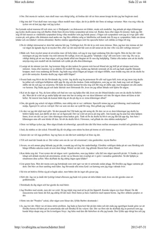 Om. Det mesta är vackert, men skall man vara riktigt ärlig, så fordras det väl en liten annan kropp än den jag har begåvats med.
Säg inte det! Visst skall man vara noga vilken modell man väljer, det är ju därför det finns så många varianter. Men visa mig vilka du
tycker om så kan jag säga vad jag tycker.
Nu lystrade också mamma till och strax var vi fördjupade i en diskussion om kläder, mode och modeller. Jag pekade på några klänningar
jag tyckte skulle passa mig och Barbro förde fram diverse kloka synpunkter på mina val. Redan, bara efter några få minuter, hade jag fått
mig till del massor av värdefulla synpunkter kring vilka modeller som jag borde passa i. Frågor och synpunkter som jag så ivrigt själv sökt
svaren på, och gärna ville diskutera med andra om. Jag blev alldeles salig av hänförelse och kunde inte få nog av synpunkter, både om dessa
kläder och om klädsel i största allmänhet. Barbro märkte uppenbarligen mitt lite speciella behov och ställde en fråga till mig
Du är väldigt intresserad av dom här sakerna hör jag. Verkligen kul, för det är ju mitt stora intresse. Men, jag kan inte minnas att det
var något du ägnade dig åt så mycket förr, eller var det med det här som en del annat att du inte ville visa ditt verkliga intresse?
Både och. Som mycket annat så utvecklas man väl hela tiden, och jag är nog inget undantag från den regeln. Men du har rätt i den
meningen att jag inte kunde visa mitt intresse för tydligt, även om jag gärna sörplade i mig allt som kom i min väg. Du var ju
väldigt duktig på att sno ihop något, och jag kände alltid stor längtan att få vara dig behjälplig. Tänkte ofta tankar som att du skulle
utnyttja mig som modell när du tråcklade och sydde på alla dina klänningar.
Lustigt att du nämner just det. Jag kommer ihåg att den tanken for genom mitt huvud ibland när jag höll på att kämpa med mina
mönster. Anna eller mamma var ju alldeles fel modell för mig, medan jag faktiskt noterade att du och jag hade ungefär liknande
kroppar, med vissa undantag då förstås. Jag hade nog också frågan på tungan vid något tillfälle, men trodde nog inte att du skulle ha
givit ditt samtycke. Kanske skulle jag vågat ställt frågan?
Svaret hade nog blivit det du förväntade dig, tyvärr. Jag skulle nog ha protesterat för allt vad tygen höll, trots att jag inom mig skulle
ha jublat och verkligen helhjärtat ställt upp för dig och din önskan. Enda möjligheten, som jag ser det, hade nog varit att frågan
ställts när du och jag var ensamma. Då hade du kanske kunnat beveka mig och fått mig att ställa upp, men knappast om alla andra
var hemma. Dig litade jag på och hade faktiskt stort förtroende för, även om jag sällan lättade mitt hjärta för någon.
Kul att du säger så. Nej, du kom sällan och bad om vare sig hjälp eller råd, även om det ibland kändes som om du skulle ha behövt
det. Men det är svårt att ge andra hjälp när man inte har en aning om var skon klämmer och inte får någon chans att klara ut det
heller. Så innerst inne hade du kunnat tänkt dig att dra på dig en av mina klänningar alltså?
Om, det gjorde jag också vid några tillfällen, men aldrig när ni var i närheten. Speciellt minns jag en gul klänning, med markerad
midja, figursytt liv och en vid kjol. Det var som om den var sydd för mig. Den gillade jag verkligen.
Jo den var jag rätt nöjd med själv. Så den passade bra! Då hade jag rätt aning då, för den var en av dom klänningar jag skulle ha
behövt hjälp med, just därför att den var så figursydd. Det var svårt att prova på mig själv. Inte kunde jag ha anat hur nära hjälpen
fanns, även om det var just i den riktningen mina tankar gick. Tänk så fin du skulle ha blivit om jag fått klä upp dig. Inte bara i
klänningen utan allt som hörde till den. Så söt du skulle blivit. Förresten, vad gillade du våra stärkta underkjolar?
Dom var häftiga tycker jag. Men några kliade nå erbarmligt, speciellt den där lilla biten mellan strumpans överdel och gördelns kant.
Jaså, du märkte av det också. Föreställ dig då vår plåga som måste ha dom på timme ut och timme in.
Jamen det var väl inga problem. Jag tog bara en sån där kort underkjol så löste sig det.
Till och med det listade du ut. Det verkar som om du var väl orienterad i våra garderober, myste Barbro
Jovars, en och annan gång hälsade jag på där, svarade jag och log lite underfundigt. Försökte verkligen tänka på att vara försiktig och
hänga tillbaka sakerna exakt så som dom hängt. Ibland var det svårt. Jag glömde liksom bort saker ibland.
Kan tänka mig det. Visst syntes det att någon varit i garderoben, men jag tänkte i alla fall inte något speciellt på det. Vi bodde ju rätt
trångt och delade mycket på utrymmena, så det var ju liksom inte ovanligt att vi gick i varandras garderober. Så där hjälpte ju
situationen dina syften. Men skaffade du dig aldrig några egna kläder?
Lite grann bara. Men det mesta som jag betraktade som mitt eget var när ni sorterade undan plagg. Då försökte jag lägga vantarna på
dom. Det blev en liten samling med tiden. Jag förvarade alla mina fynd i en kartong som jag noga vaktade över.
Så trist att behöva förlita sig på avlagda saker, men bättre det än inget alls gissar jag.
Helt rätt. Jag var ju ändå rätt lyckligt lottad eftersom jag hade två systrar att dela kläder med, även om det gjordes utan ert
godkännande.
Sminkade du dig något och hur gjorde du med håret.
Jag försökte med smink, men det var svårt. Så jag nöjde mig med att ha på lite läppstift. Kanske någon eye-liner ibland. De där
mascarorna som fanns då fick jag aldrig till det med. Dom fanns ju bara i kakform med separat borste. Jag blev alldeles perplex av
det.
Hette inte det Perplex också, eller något som liknar det, fyllde Barbro skrattande i
Jo, jag tror det. Håret var ett ännu större problem. Jag hade ju bara kort hår på den tiden och det enda jag egentligen kunde göra var att
försöka borsta till håret på ett annorlunda sätt och försöka få lite volym i det. Det var först när du skaffade dig en postisch som jag
kunde börja skapa mig en lite kvinnligare frisyr. Jag lekte med den där hårtofsen så ofta jag kunde. Den fyllde upp riktigt bra och jag
Sida 22 av 44Mor och dotter
2013-07-31http://evabirgitta.se/morochdotter.html
 