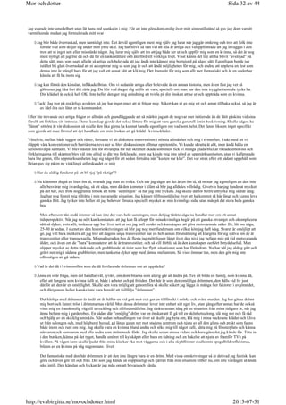 Jag svarade inte omedelbart utan lät hans ord sjunka in i mig. För att inte göra dom orolig över mitt sinnestillstånd så gav jag dom varsitt
varmt leende medan jag formulerade mitt svar
Jag blir både överraskad, men samtidigt inte. Det är väl egentligen mest mig själv jag lurar när jag går omkring och tror att folk inte
förstår vad som döljer sig under mitt yttre skal. Jag har blivit så van vid att alla är artiga och väluppfostrade att jag invaggas i den
tron att ni inget sett eller misstänkt något. Jag lurar mig själv att tro att jag både ser ut och uppför mig som en kvinna, så det är nog
mest nyttigt att jag lite då och då får en tankeställare och återförd till verkliga livet. Visst känns det lite att ha blivit ”avslöjad” på
detta sätt, men som sagt, alla är så artiga och belevade att jag ändå inte känner mig bortgjord på något sätt. Egentligen borde jag
istället bli glatt överraskad att ni accepterar mig så som jag är och att ändå möjligheten för mig, och andra, att uppleva en fest som
denna inte är stängd bara för att jag valt ett annat sätt att klä mig. Det framstår för mig som allt mer fantastiskt och är en underbar
känsla att få ha inom sig.
Jag kan förstå den känslan, inflikade Brian. Om vi sedan är artiga eller belevade är en annan historia, men även fast jag vet så
glömmer jag lika fort ditt rätta jag. Du blir vad du ger dig ut för att vara, speciellt om man har den inre trygghet som du tycks ha.
Din klädsel är också helt OK. Inte heller den ger mig anledning att tvivla på din önskan att se ut och uppträda som en kvinna.
Tack! Jag tror på era ärliga avsikter, så jag har inget emot att ni frågar mig. Säkert kan ni ge mig ett och annat tillbaka också, så jag är
av idel öra och låter er ta kommandot.
Efter lite trevande och artiga frågor av allmän och grundläggande art så märkte jag att de nog var mer initierade än de låtit påskina vid sina
försök att förklara sitt intresse. Deras kunskap gjorde det också lättare för mig att vara ganska generell i min beskrivning. Skulle någon ha
”lånat” sitt öra åt vår diskussion så skulle den lika gärna ha kunnat handla egentligen om vad som helst. Det fanns liksom inget specifikt
som gjorde att man förstod att det handlade om min önskan att gå klädd i kvinnokläder.
Växelvis, mellan både tuggor och rätter, fortsatte vi att diskutera transvestism i största allmänhet och mig i synnerhet. I takt med att vi
släppte våra konventioner och barriärerna revs ner så blev diskussionen alltmer opretentiös. Vi kunde skratta åt allt, men ändå hålla en
seriös nivå på samtalet. Vi blev nästan lite för otvungna för när skratten ekade som mest fick vi många glada blickar riktade emot oss och
förklaringarna till skratten blev väl inte alltid så där bra förklarade, men jag kände mig inte störd av uppmärksamheten, utan vi kallpratade
bara lite grann, tills uppmärksamheten lagt sig något för att sedan fortsätta när ”kusten var klar”. Det var strax efter ett sådant uppehåll som
Brian gav sig på en ny vinkling i utforskandet av mig
Har du aldrig funderat på att bli tjej ”på riktigt”?
Nu klämmer du på en liten öm tå, svarade jag utan att tveka. Och när jag säger att det är en öm tå, så menar jag egentligen att den inte
alls besvärar mig i vardagslag, så att säga, men då den kommer i kläm så blir jag alldeles villrådig. Givetvis har jag funderat mycket
på det här, och trots noggranna försök att hitta ”sanningen” så har jag inte lyckats. Jag skulle därför hellre uttrycka mig så här idag.
Jag har nog funnit mig tillrätta i min nuvarande situation. Jag känner tillfredsställelse över att ha kommit så här långt och kunna leva
ganska fritt. Jag tycker inte heller att jag behöver försaka speciellt mycket av min kvinnliga sida, utan mår på det stora hela ganska
bra.
Men eftersom tån ändå ömmar så kan inte det vara hela sanningen, men det jag tänkte säga nu handlar mer om ett annat
tidsperspektiv. När jag nu nöjt kan konstatera att jag kan få utlopp för mina kvinnliga begär på ett ganska otvunget och okomplicerat
sätt så dyker, trots allt, tankarna upp hur livet sett ut om jag haft modet och kunskapen att göra motsvarande saker för, låt oss säga,
25-30 år sedan. I skenet av den historieskrivningen så blir jag nog mer fundersam om vilket kön jag haft idag. Svaret är omöjligt att
ge, jag vill bara indikera att jag tror att dagens unga transvestiter har en helt annan förutsättning att klargöra för sig själva om de är
transvestiter eller transsexuella. Mognadsgraden hos de flesta jag mött ligger långt över den nivå jag befann mig på vid motsvarande
ålder, och även om de ”bara” konstaterar att de är transvestiter, och så vill förbli, så är den kunskapen oerhört betydelsefull. Man
slipper mycket av detta tänkande och grubblande på tider som har flytt, situationer som har förändrats. Nu har väl jag aldrig gått och
grävt ner mig i sådana grubblerier, men tankarna dyker upp med jämna mellanrum. Så visst ömmar tån, men den gör mig inte
oförmögen att gå vidare.
Vad är det då i kvinnorollen som du då fortfarande drömmer om att upptäcka?
Ännu en svår fråga, men det handlar väl, tyvärr, om dom bitarna som aldrig går att ändra på. Tex att bilda en familj, som kvinna då,
eller att fungera som kvinna fullt ut, både i arbetet och på fritiden. Det här är som den omöjliga drömmen, den hålls vid liv just
därför att den är en omöjlighet. Skulle den vara möjlig att genomföra så skulle säkert jag lägga in många fler faktorer i avgörandet,
och därigenom heller kanske inte vara beredd att fullfölja ”drömmen”.
Det härliga med drömmar är ändå att de håller en vid gott mot och ger en tillförsikt i mörka och svåra stunder. Jag har gärna drömt
mig bort och funnit tröst i drömmarnas värld. Men dessa drömmar lever inte enbart sitt eget liv, utan gång efter annan har de också
visat mig en framkomlig väg till utveckling och tillfredsställelse. Jag tänkte senast idag på en situation från mina tidigare år, när jag
ännu befann mig i garderoben. En sådan där ”omöjlig” dröm var en önskan att få gå till en skönhetssalong, slå mig ner och få råd
och hjälp av en skicklig sminkös. När sedan behandlingen var över så skulle jag byta om, klä mig i mina vackraste kläder och kliva
ut från salongen och, med högburet huvud, gå längs gatan ner mot stadens centrum och njuta av all den glans och prakt som fanns
både inom och runt om mig. Jag skulle vara en kvinna bland andra och söka mig till något café, sätta mig på fönsterplats och känna
närvaron och samvaron med alla andra som strömmade förbi. Jag skulle sedan strosa vidare och bara göra det jag kände för. Titta in
i den butiken, känna på det tyget, handla smöret till kylskåpet eller bara en tidning och en bakelse att njuta av framför TVn på
kvällen. På vägen hem skulle ljudet från mina klackar eka mot väggarna och i alla skyltfönster skulle min spegelbild reflekteras,
bilden av en kvinna på väg någonstans i livet.
Det fantastiska med den här drömmen är att den inte längre bara är en dröm. Med vissa omskrivningar så är det vad jag faktiskt kan
göra och även gör till och från. Det som jag kände så ouppnåeligt och fjärran från min situation tillhör nu, om inte vardagen så ändå
näst intill. Den känslan och lyckan är jag mån om att bevara och vårda.
Sida 32 av 44Mor och dotter
2013-07-31http://evabirgitta.se/morochdotter.html
 