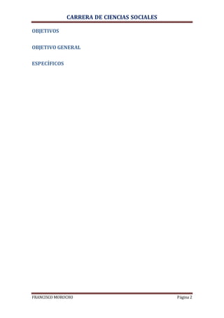 CARRERA DE CIENCIAS SOCIALES
FRANCISCO MOROCHO Página 2
OBJETIVOS
OBJETIVO GENERAL
ESPECÍFICOS
 