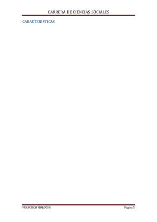 CARRERA DE CIENCIAS SOCIALES
FRANCISCO MOROCHO Página 5
CARACTERÍSTICAS
 