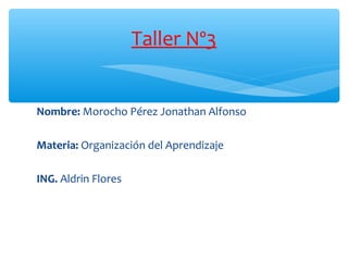 Nombre: Morocho Pérez Jonathan Alfonso
Materia: Organización del Aprendizaje
ING. Aldrin Flores
Taller Nº3
 
