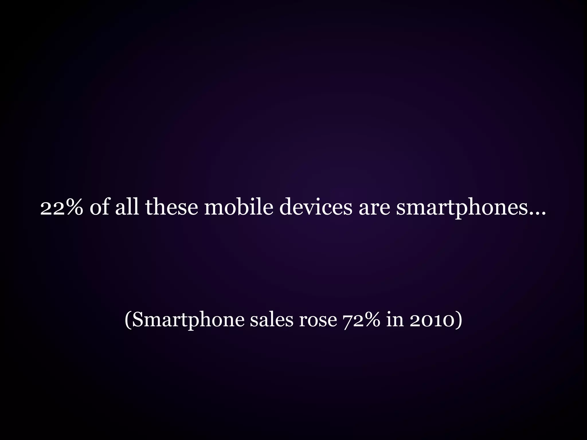 22% of all these mobile devices are smartphones...



        (Smartphone sales rose 72% in 2010)
 