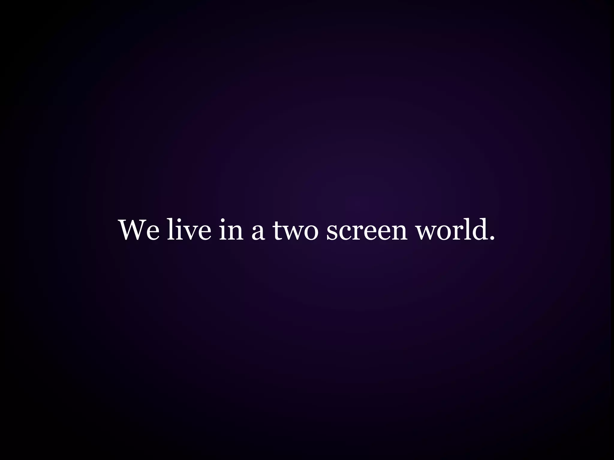 We live in a two screen world.
 