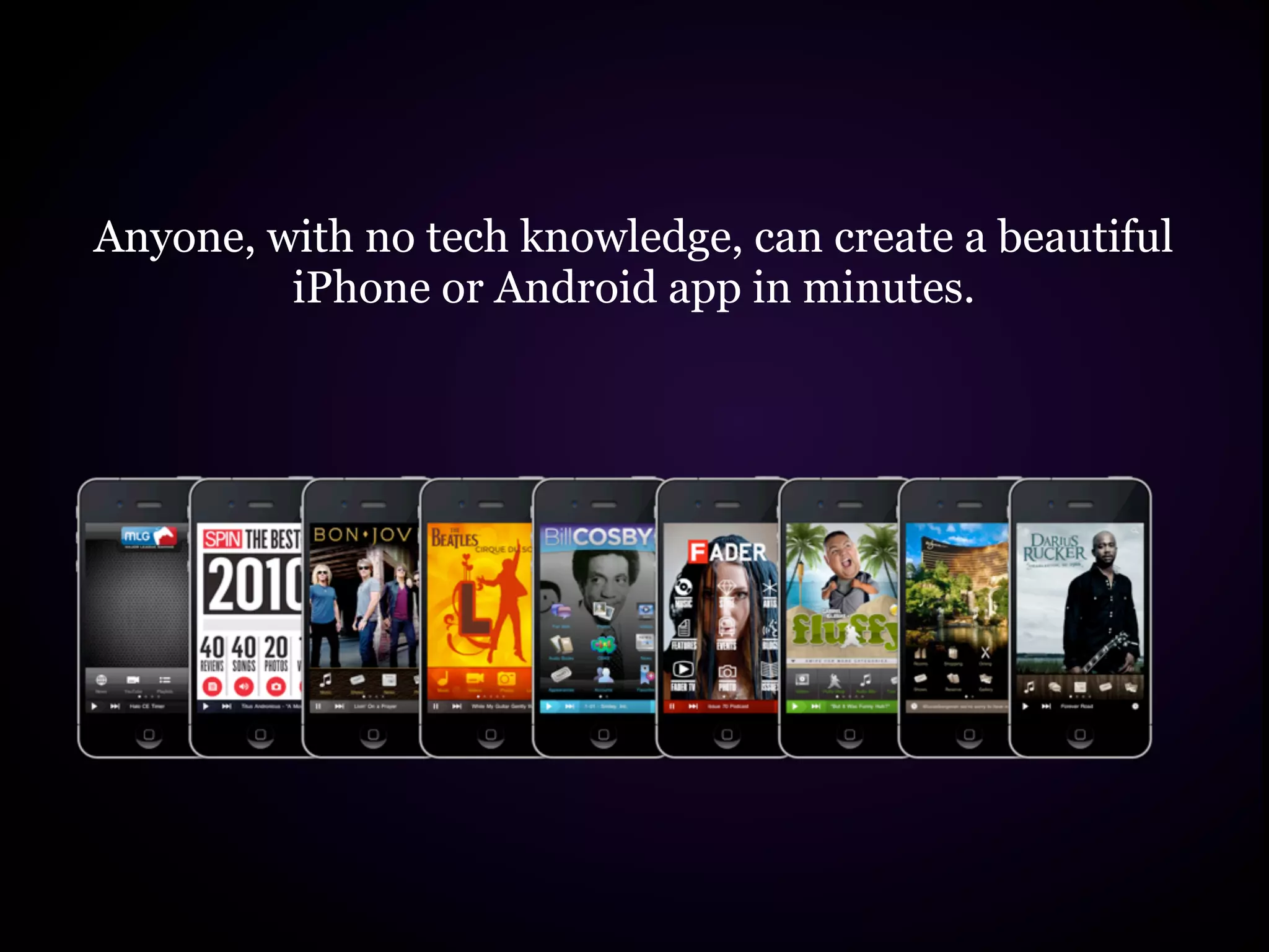 Anyone, with no tech knowledge, can create a beautiful
         iPhone or Android app in minutes.
 