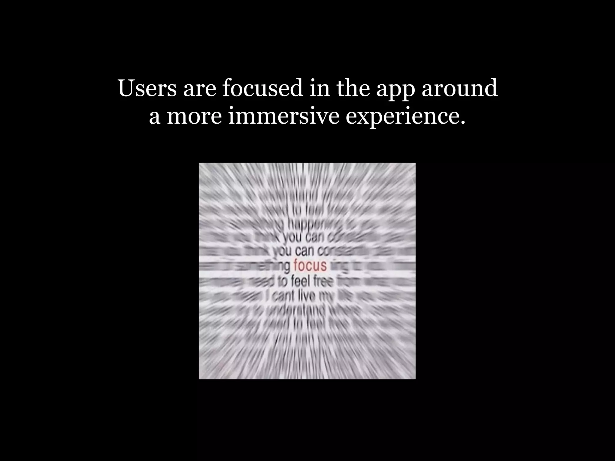 Users are focused in the app around
  a more immersive experience.
 
