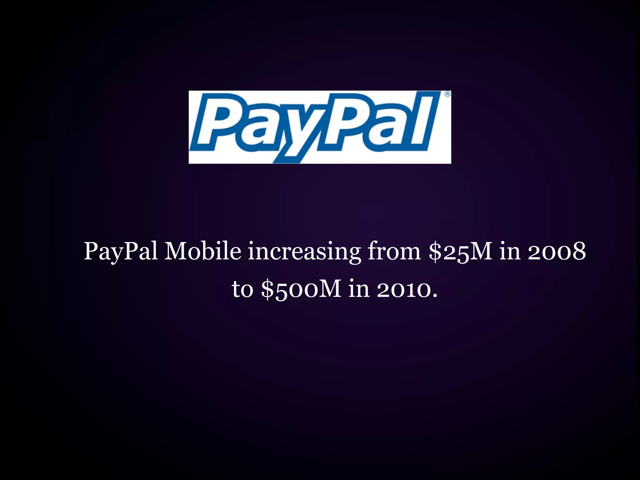 PayPal Mobile increasing from $25M in 2008
            to $500M in 2010.
 