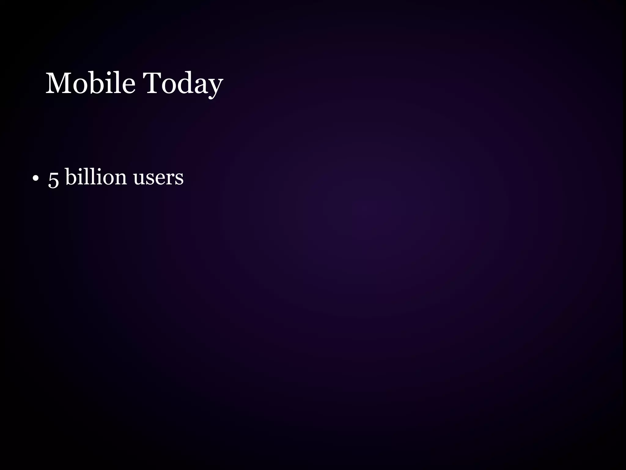 Mobile Today


• 5 billion users
 
