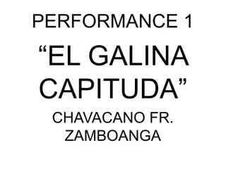 PERFORMANCE 1
“EL GALINA
CAPITUDA”
CHAVACANO FR.
ZAMBOANGA
 