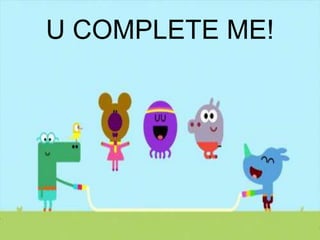 U COMPLETE ME!
 