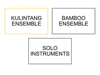 KULINTANG
ENSEMBLE
BAMBOO
ENSEMBLE
SOLO
INSTRUMENTS
 