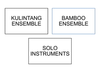 KULINTANG
ENSEMBLE
BAMBOO
ENSEMBLE
SOLO
INSTRUMENTS
 