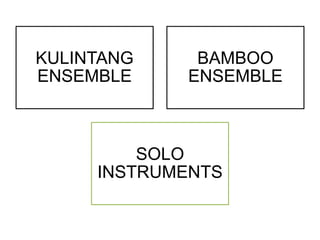 KULINTANG
ENSEMBLE
BAMBOO
ENSEMBLE
SOLO
INSTRUMENTS
 