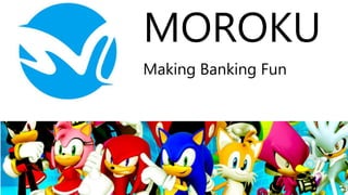 MOROKU
Making Banking Fun
 