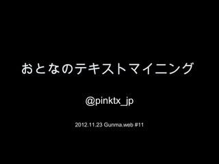 おとなのテキストマイニング

       @pinktx_jp

    2012.11.23 Gunma.web #11
 