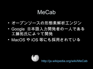 MeCab
? `ץ󥽩`ΑBؽ󥸥
? Google ձZ_kߤһˤǤ
  Ϥˤä_k
? MacOS  iOS ȤˤäƤ




          http://ja.wikipedia.org/wiki/MeCab
 
