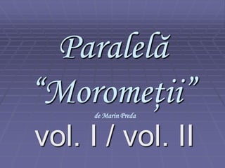 Paralelă
“Moromeţii”
vol. I / vol. II
de Marin Preda
 