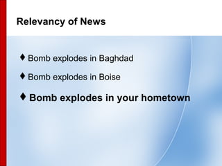 56
Relevancy of News
Bomb explodes in Baghdad
Bomb explodes in Boise
Bomb explodes in your hometown
 