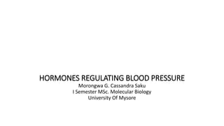 HORMONES REGULATING BLOOD PRESSURE
Morongwa G. Cassandra Saku
I Semester MSc. Molecular Biology
University Of Mysore
 