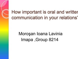 How important is oral and written
communication in your relations?
Moroşan Ioana Lavinia
Imapa ,Group 8214
 