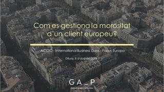 Com es gestiona la morositat
d’un client europeu?
ACCIÓ - InternationalBusiness Days - Focus Europa
Dilluns, 8 d'abril del 2019
 