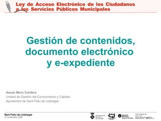 Gestión de contenidos, documento electrónico  y e-expediente Ascen Moro Cordero Unidad de Gestión del Conocimiento y Calidad  Ajuntament de Sant Feliu de Llobregat 