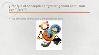 ¿Por qué el concepto de "gratis" genera confusión
con "libre"?
> Se confunde el producto y el servicio con este.
 