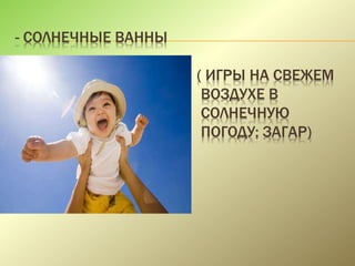 - СОЛНЕЧНЫЕ ВАННЫ
( ИГРЫ НА СВЕЖЕМ
ВОЗДУХЕ В
СОЛНЕЧНУЮ
ПОГОДУ; ЗАГАР)
 