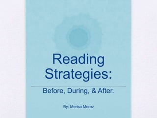 Reading
Strategies:
Before, During, & After.
By: Merisa Moroz
 