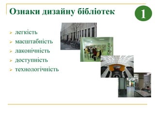 Ознаки дизайну бібліотек   1
   легкість
   масштабність
   лаконічність
   доступність
   технологічність
 