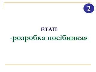 2

       ЕТАП
«розробка   посібника»
 