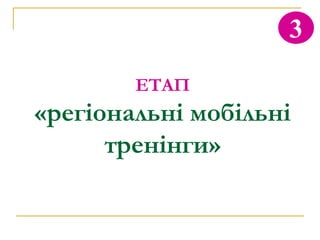 3

        ЕТАП
«регіональні мобільні
      тренінги»
 