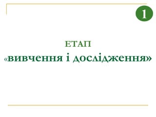 1

            ЕТАП
«вивчення   і дослідження»
 