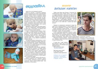ФЕДОСЕЙКА                                                              ВОЛОНТЕР
                                                                                 ВИТАЛИК КАРАТАЧ
                             Знаете ли вы, как улыбаются ангелы?
                             Ангелы не простые, а  крохотные годовалые           Привет всем! Меня зовут Виталик. Я  волонтер бла-
                         малыши, покоряющие всех вокруг своей беззубой       готворительного фонда «Подари Жизнь». Хотя я бываю
                         открытой улыбкой. Именно так улыбается малыш         и  в других больницах, но чаще всего посещаю мою са-
                         Федосей, которого лечат в  отделении первой         мую любимую больницу – Морозовку. Вы, наверное, уди-
                         нейрохирургии Морозовской больницы. Это уди-        витесь, мол, как можно любить больницу? А я вот люб-
                         вительный мальчик, в  одно мгновение покоряю-       лю. Люблю, так как каждый раз встречаюсь с   милыми,
                         щий любого взрослого открытым взглядом огром-       дружелюбными и   талантливыми друзьями –  то есть
                         ных синих глаз и   теплой чистой улыбкой. Когда     с  вами. А еще я люблю своих друзей-волонтеров и  вра-
                         смотришь на такого кроху, в  голове только одна     чей. Я  знаю, что они любят вас и   желают вам самого
                         мысль – оказывается, чудо совсем близко. К нему     лучшего!
                         невозможно отнестись равнодушно, так и  хочется
                         взять на руки и  прижать к груди.                       Приехал я  из украинского шахтерского города Гор-
                             Доводилось ли вам слышать, как ангелы плачут?   ловка. Хотя он меньше Москвы, но тоже шумный и  бы-
                             Как это ни удивительно, маленький Федосей       вает похож на муравейник. В  городе много терриконов
                         не знает слез, и  очень больно, что именно у него   –  особых шахтерских холмов-насыпей –  и   когда дети
                         для них накопилось столько поводов.                 из Москвы проезжают мимо моего города, то радостно
                             В два с   половиной месяца малыш очутил-        восклицают: «Горы!!!» Это очень забавно.
                         ся в  Брянском доме ребенка. Из близких у  Фе-          А сам я  заканчиваю семинарию в  Москве и   однаж-
                         досейки есть только братик-близнец Коленька.        ды стану священником. Сейчас я на практике в Выборе,
                         Неизвестно, сколько преград и   тягот им выпало     очень скучаю и  часто вспоминаю друзей из Морозовки.
                         бы преодолеть вместе на пути к взрослению, но       А  еще я  мечтаю стать врачом. Может быть, в  Выборге
                         случилась новая беда –  оказалось, что Федосей      выучусь на фельдшера – буду ездить в карете скорой помощи, о чем мечтал с  детства!
                         серьезно болен, и   ему требуется немедленное           Увлекаюсь я многими вещами – изучаю английский язык и компьютер, читаю, и  самое глав-
                         лечение в Москве.                                   ное – общаюсь с  вами. А вы уж меня научите всему остальному – и  рисовать, и  собирать мозаику
                             Поставленный диагноз неутешителен, но сей-      и  играть в разные игры.
                         час несколько операций уже позади, малыш про-
                         ходит назначенный курс лечения. Федосей терпе-         Я очень хочу с   вами дружить.
                         ливо сносит боль и  дискомфорт, не капризничает     Хочу общаться с  вами, знать, что вы
                         и  не хнычет ни во время процедур, ни по ночам,     любите делать и  как проводите свое
                         совсем как настоящий мужчина.                       свободное время.
                             А еще Федосейка очень веселый, дружелюб-           Мой электронный адрес:
                         ный, покладистый человечек. На каждую улыбку           decentperson@mail.ru
                         он обязательно улыбается в  ответ, услышав му-
                         зыку, начинает в  такт тихонько покачивать голо-       Буду ждать ваших писем!
                         вой; как и   все детки, любит игрушки, общение         И еще забыл сказать:
                         и  смех. А мы любим его. Любим его спокойствие,        слушайтесь своих родителей 
                         его смелость, его удивительные говорящие глаза
                         и  крохотные кулачки, в которых он крепко держит       Улыбайтесь чаще и не хмурьтесь!
                         наши покоренные сердца.                                Не унывайте, а постарайтесь
                             Остается от всей души просить у Бога для это-      подружиться со всеми ребятами
                         го малыша жизненных сил и   терпения и   верить,       в Морозовке, ладно? 
                         что он сможет преодолеть все-все трудности,
                         а взрослые – врачи и  просто добрые люди – ему
                         обязательно в этом помогут.




40   правдивые истории                                                                                                                   давайте знакомиться!                  41
 
