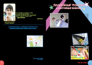 ВОЛШЕБНЫЕ ФОКУСЫ
                                    – Ооой! Мамочка...
                                    Надо терпеть, а то коробка не откроется...
                                    – Ну вот и  все. Ты был храбрым, Улыбкин – говорит медсестра

                                                                                                                   И НАСТОЯЩИЕ БАБОЧКИ
                                 Юля.
                                    А я все таки возьму мячик. А в следующий раз меня ждет кин-
                                 дер-сюрприз. У меня только одна слезинка выкатилось. Завтра во-
                                 обще не заплачу. Ведь это коробка ХРАБРОСТИ!

                                 И ты не бойся, не хватайся за маму
                                 и не ори страшным голосом.                                                                                               Зима в этом году удалась на славу! В январе
                                 Все равно же придется идти в процедурную.                                                                            наступили настоящие холода: мороз и   солнце,
                                 Лучше потерпеть и получить приз.                                                                                     как в стихотворении Пушкина. И  в один из таких
                                                                                                                                                      морозных дней в нашей Морозовке происходи-
                                    Будь храбрым!
                                                                                                                                                      ли настоящие чудеса! Окна покрывались инеем,
                                                                                  Твой Улыбкин
                                                                                                                                                      на улице у  прохожих пар валил изо рта и   за-
                                                                                                                                                      мерзали носы, а  в отделениях нейрохирургии
                                                                                                                                                      и  гематологии порхали настоящие тропические
      Мишка Лианночки тоже
                                                                                                                                                      бабочки!!!
      из Коробки Храбрости…
                                                                                                                                                          А все потому, что в гости к нам пришел на-
                                                                                                                                                      стоящий волшебник! Правда, одет он был сов-
                                                                                                                                                      сем не по-волшебному – джинсы и  белый халат.
               ВНИМАНИЕ, НОВЫЙ ПРОЕКТ!!!                                                                                                              И   звали его вполне обычно –  Иван… Но зато
                                                                                                                                                      он творил самые настоящие, самые волшебные
                  ДЕЛАЕМ МУЛЬТФИЛЬМ «МАЛЕНЬКИЙ ПРИНЦ»
                                                                                                   чудеса! И  сумел развеселить всех!!! Мальчишкам он показывал фокусы с  картами, с  волшебной
                                                                                                   монеткой, которая каким-то невероятным образом проникала прямо через стекло бутылочки то
        В марте в Морозовке открылась студия по производству мультфильмов!                         внутрь, то наружу. А еще был фокус с  вилками и  ложками, которые от легкого прикосновения
        Теперь у каждого из вас есть возможность принять самое непосредственное участие в созда-   Ивана вдруг изгибались – непонятно как!!! Для мам и  медсестер у волшебника
    нии мультика, побывать в роли настоящего художника-мультипликатора и  оператора-монтаже-       нашелся свой фокус… Денежки в его руках превраща-
    ра.                                                                                            лись вдруг из десятирублевых - в  пятидесятирубле-
        Первый мультфильм мы снимаем по мотивам                                                    вые! И  даже больше… Правда, разгадать секрет этого
    сказки Антуана Сент-Экзюпери «Маленький принц».                                                полезного фокуса так никто и  не смог.
    Нарисуй любимые эпизоды, главного героя, персо-                                                     Но самый главный фокус (или все же волшебство?),
    нажей и свои ощущения от сказки. Лучшие рисун-                                                 который никого не оставил равнодушным, это ожившие
    ки и  их фрагменты войдут в  кадры одноименного                                                бабочки… Вот тут-то в чудеса поверили все! Да и  как не
    мультфильма. А ты сам сможешь принять участие                                                  поверить? Иван просил детей нарисовать на небольшом
    в съемке.                                                                                      листочке бабочку. Потом этих нарисованных бабочек он
                                                                                                   кидал в сачок. Ведь бабочек ловят сачками! Видимо, этот
       Вместе с  тобой созданием иллюстраций и  съемкой                                            сачок у  него действительно волшебный. Он произносил
    фрагментов мультфильма «Маленький принц» занима-                                               таинственное заклинание: «Ахалай-махалай»… А  из
    ются волонтеры и   ребята сразу из нескольких боль-                                            сачка вылетали самые настоящие бабочки!!! Живые,
    ниц.                                                                                           большие, красивые! Они садились на руки, на воло-
       «Маленький принц» станет основным лейтмотивом благотворительного концерта Фонда «По-        сы, на одежду… Они были так прекрасны!
    дари жизнь», который состоится в мае этого года в Санкт-Петербурге. Во время концерта транс-        Кое-кто из детей не захотел расставаться с  этим
    ляция мультфильма будет сопровождаться чтением сказки известными актерами театра и  кино.      чудом, и бабочки остались гостить у них в палатах.
                                                                                                           
    Среди них такие заслуженные мэтры, как: Алиса Фрейндлих, Сергей Гармаш, Валентин Гафт, Олег    Иван объяснил, что нужно поить их водичкой, беречь
    Басилашвили, Константин Хабенский и  даже Николай Николаевич Дроздов! Авторы, задейство-       от огня и  холода, и  ни в коем случае не трогать за
    ванные в съемке рисунков, будут указаны в титрах мультипликационного фильма.                   крылышки. Ведь бабочки очень хрупкие. Эти легкие
                                                                                                   и   нежные создания подарили всем, кто был в  тот
       Ваши рисунки передавайте через волонтеров или опускайте в «Ящик пожеланий».                 день в  больнице, большую-пребольшую радость.
       Самых активных и творческих аниматоров ждут призы!                                          Ведь увидеть своими глазами настоящее волшебс-
                                                                   Желаю удачных кадров!           тво – это и  есть настоящая большая радость!
                                                                           Ваш Улыбкин



6                                                                                                                                                                         Кто? Где? Когда?              7
 