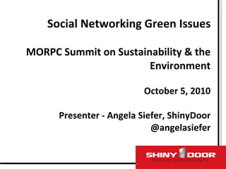 Social Networking Green Issues MORPC Summit on Sustainability & the Environment October 5, 2010 Presenter - Angela Siefer, ShinyDoor @angelasiefer 
