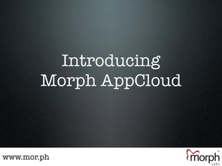 Introducing
        Morph AppCloud



www.mor.ph
 